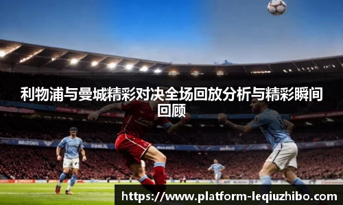 利物浦与曼城精彩对决全场回放分析与精彩瞬间回顾