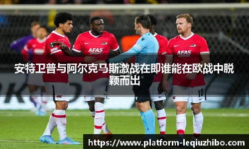 安特卫普与阿尔克马斯激战在即谁能在欧战中脱颖而出