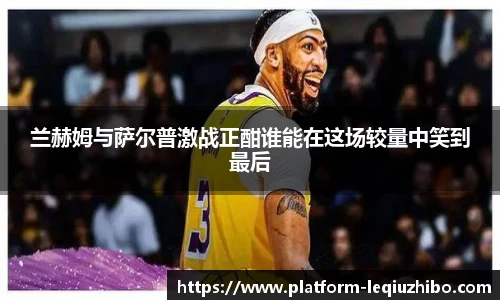 兰赫姆与萨尔普激战正酣谁能在这场较量中笑到最后