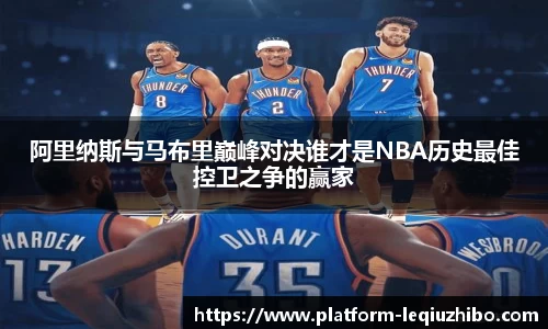 阿里纳斯与马布里巅峰对决谁才是NBA历史最佳控卫之争的赢家