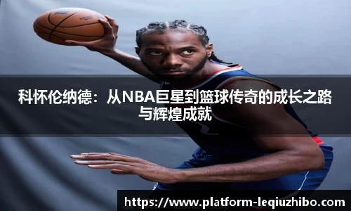 科怀伦纳德：从NBA巨星到篮球传奇的成长之路与辉煌成就