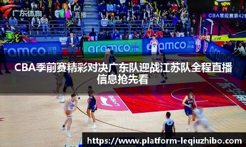 CBA季前赛精彩对决广东队迎战江苏队全程直播信息抢先看