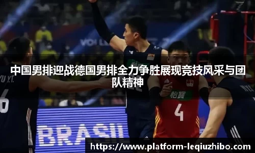 中国男排迎战德国男排全力争胜展现竞技风采与团队精神