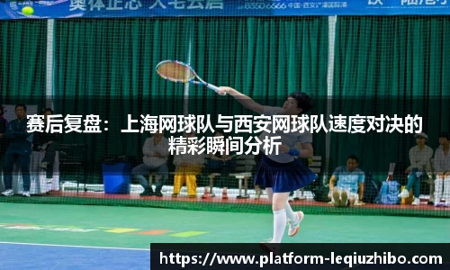 赛后复盘：上海网球队与西安网球队速度对决的精彩瞬间分析