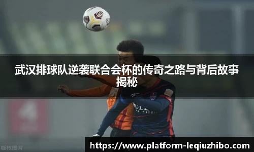 武汉排球队逆袭联合会杯的传奇之路与背后故事揭秘