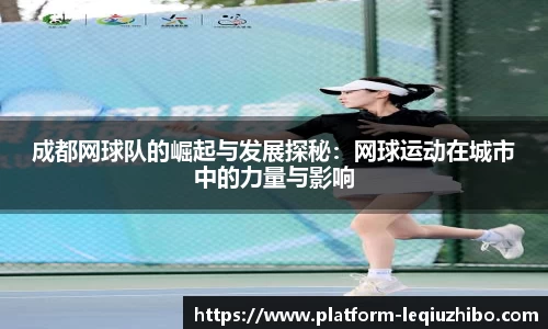 成都网球队的崛起与发展探秘：网球运动在城市中的力量与影响