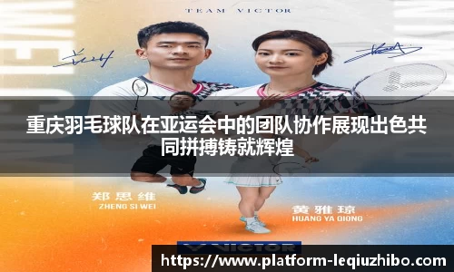 重庆羽毛球队在亚运会中的团队协作展现出色共同拼搏铸就辉煌