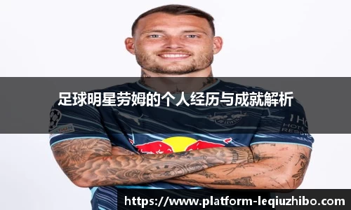 足球明星劳姆的个人经历与成就解析