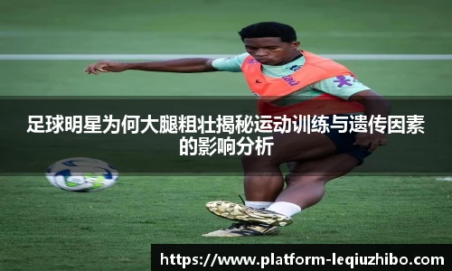 足球明星为何大腿粗壮揭秘运动训练与遗传因素的影响分析
