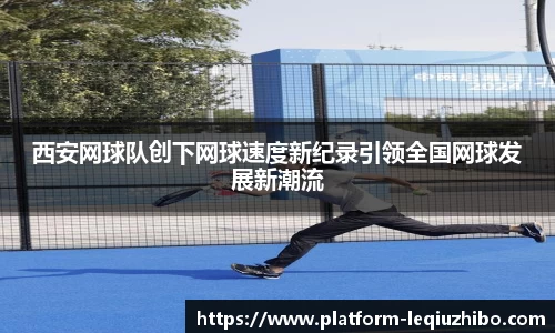 西安网球队创下网球速度新纪录引领全国网球发展新潮流