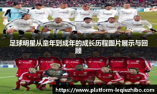 足球明星从童年到成年的成长历程图片展示与回顾