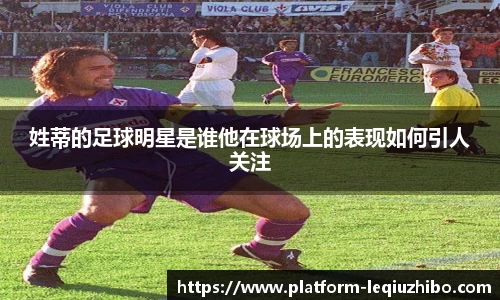 姓蒂的足球明星是谁他在球场上的表现如何引人关注