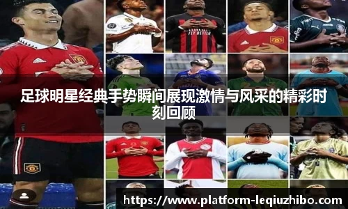 足球明星经典手势瞬间展现激情与风采的精彩时刻回顾